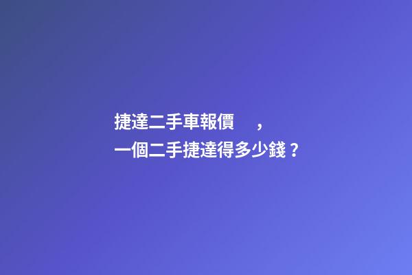 捷達二手車報價，一個二手捷達得多少錢？